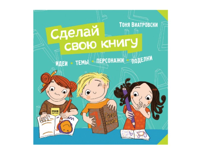 Книга «Сделай свою книгу. Идеи, темы, персонажи, поделки» Тоня Виатровски, издательство «Миф»